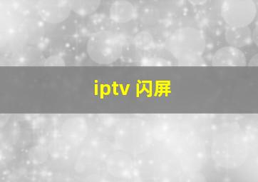 iptv 闪屏